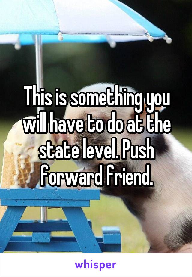 This is something you will have to do at the state level. Push forward friend.