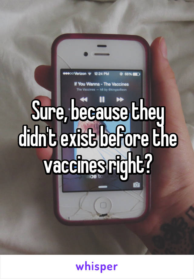 Sure, because they didn't exist before the vaccines right?