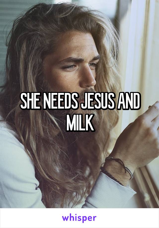 SHE NEEDS JESUS AND MILK