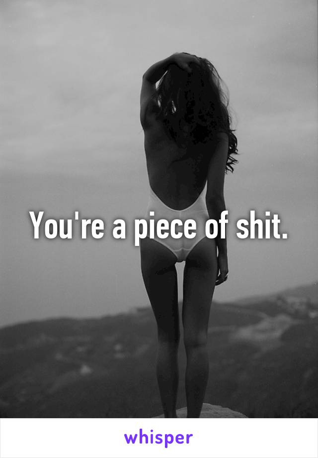 You're a piece of shit.