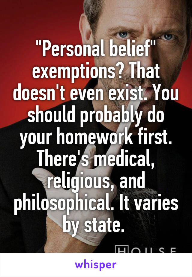 "Personal belief" exemptions? That doesn't even exist. You should probably do your homework first. There's medical, religious, and philosophical. It varies by state. 