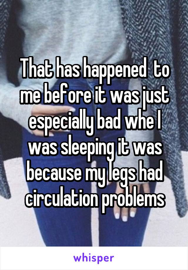 That has happened  to me before it was just especially bad whe I was sleeping it was because my legs had circulation problems