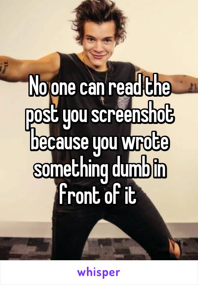 No one can read the post you screenshot because you wrote something dumb in front of it 