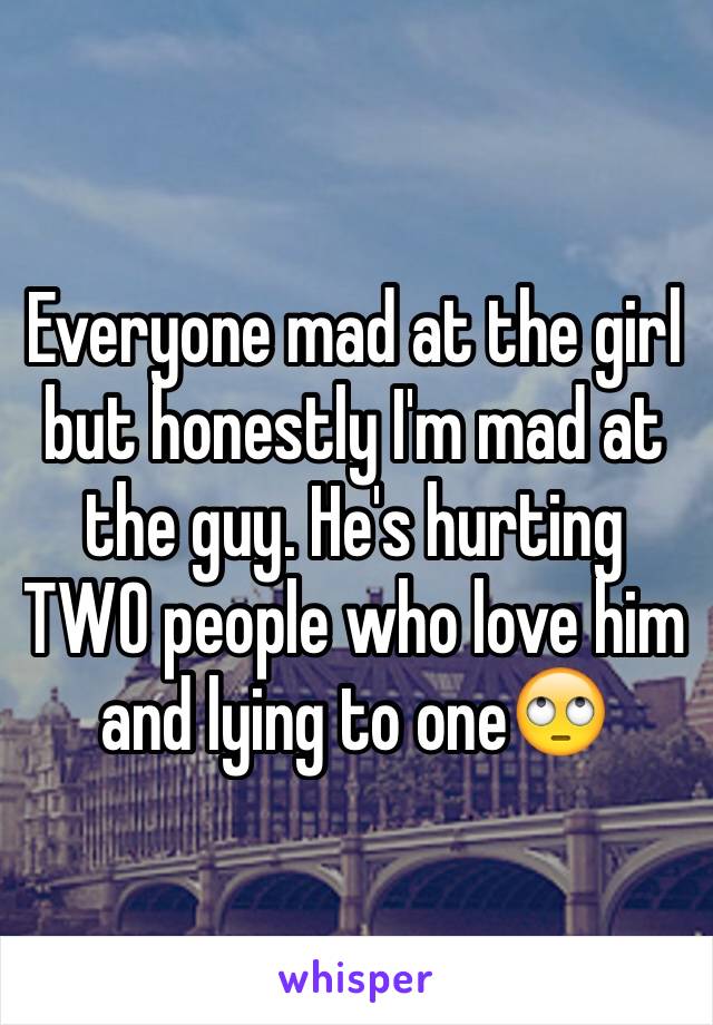 Everyone mad at the girl but honestly I'm mad at the guy. He's hurting TWO people who love him and lying to one🙄