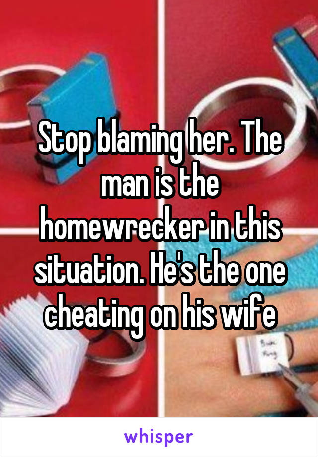 Stop blaming her. The man is the homewrecker in this situation. He's the one cheating on his wife