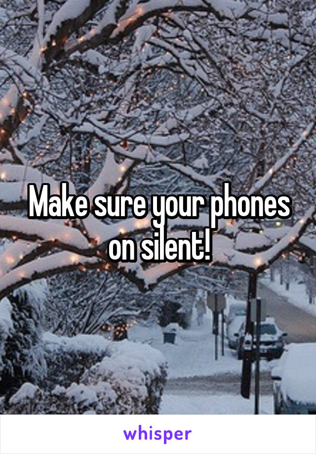 Make sure your phones on silent!