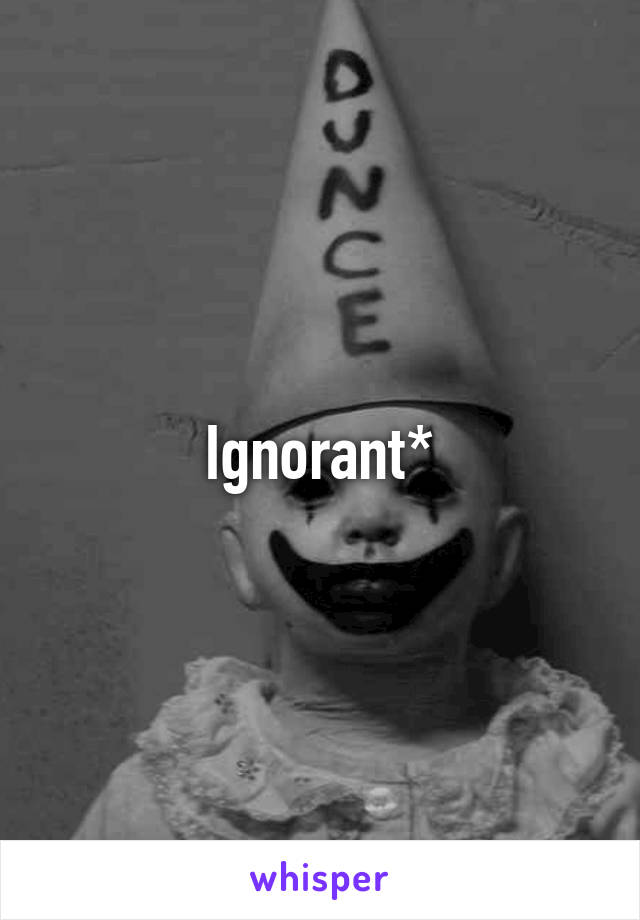 Ignorant*