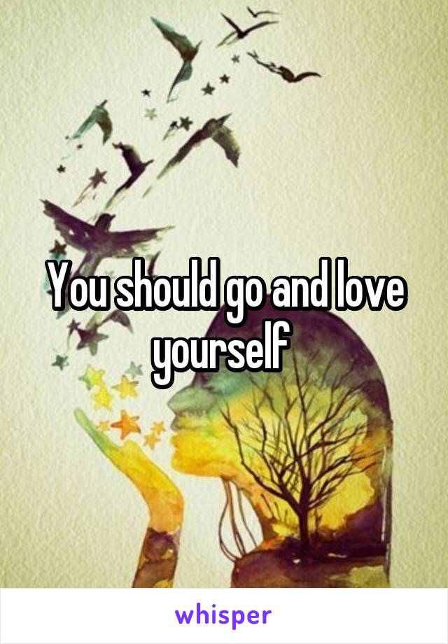 You should go and love yourself 