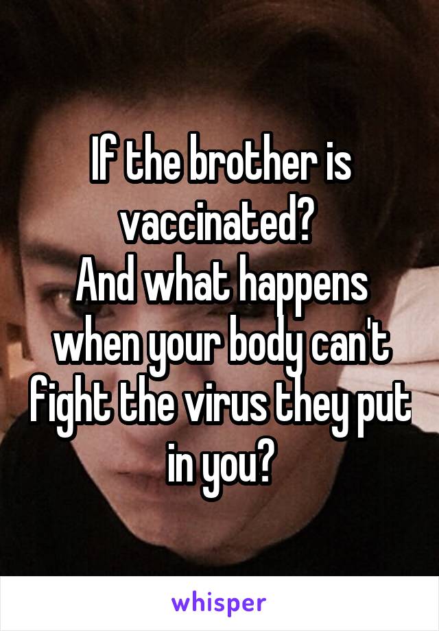 If the brother is vaccinated? 
And what happens when your body can't fight the virus they put in you?