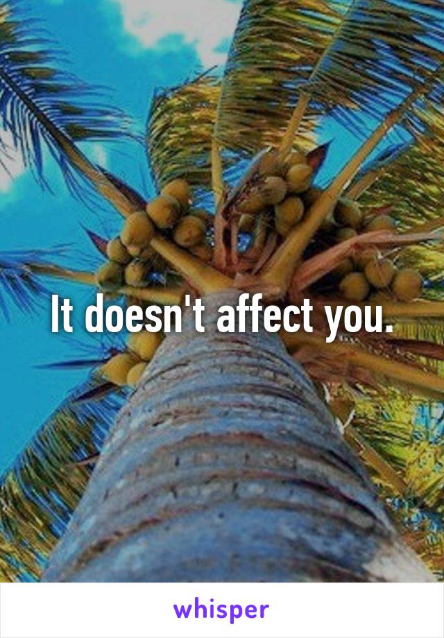 It doesn't affect you.