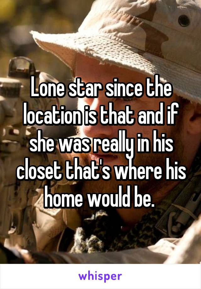 Lone star since the location is that and if she was really in his closet that's where his home would be. 