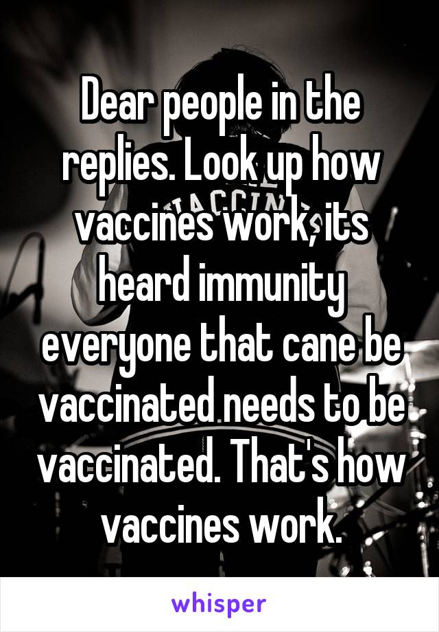 Dear people in the replies. Look up how vaccines work, its heard immunity everyone that cane be vaccinated needs to be vaccinated. That's how vaccines work.