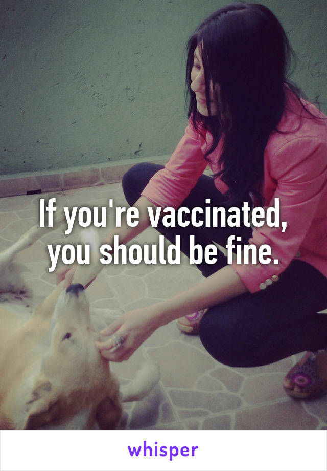 If you're vaccinated, you should be fine.