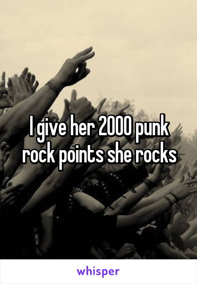 I give her 2000 punk rock points she rocks