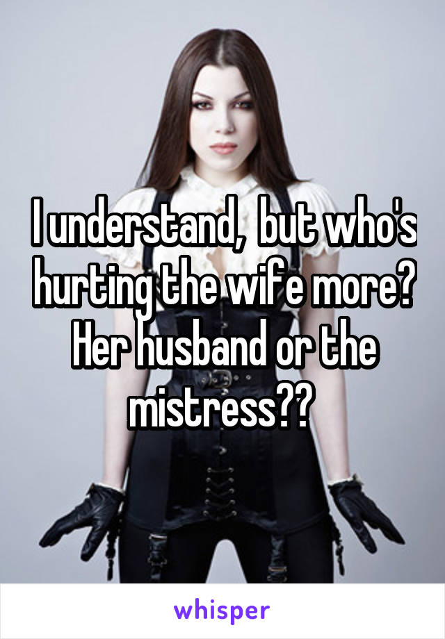 I understand,  but who's hurting the wife more? Her husband or the mistress?? 