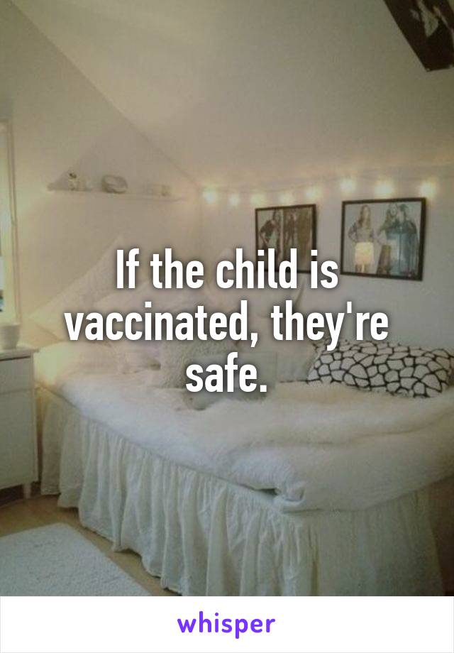 If the child is vaccinated, they're safe.