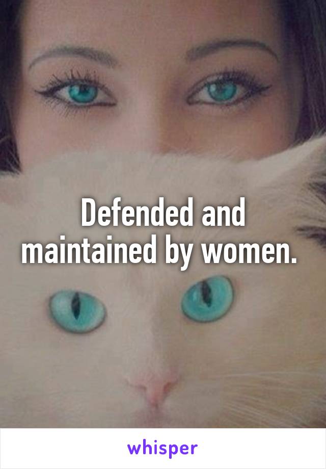 Defended and maintained by women. 