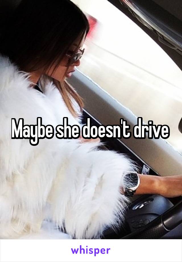 Maybe she doesn't drive 