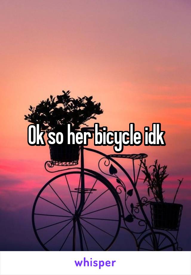 Ok so her bicycle idk