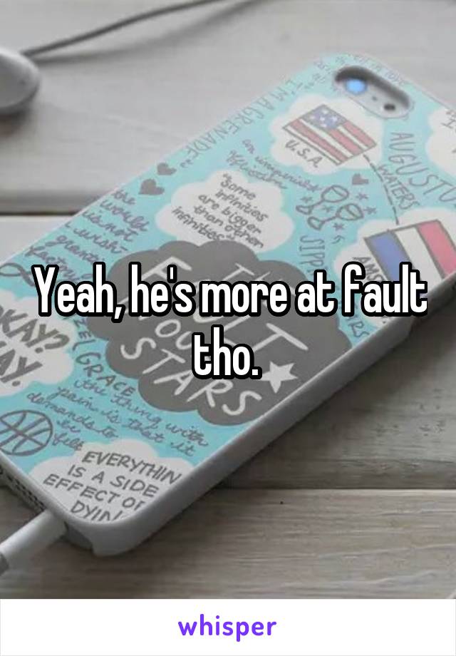 Yeah, he's more at fault tho. 