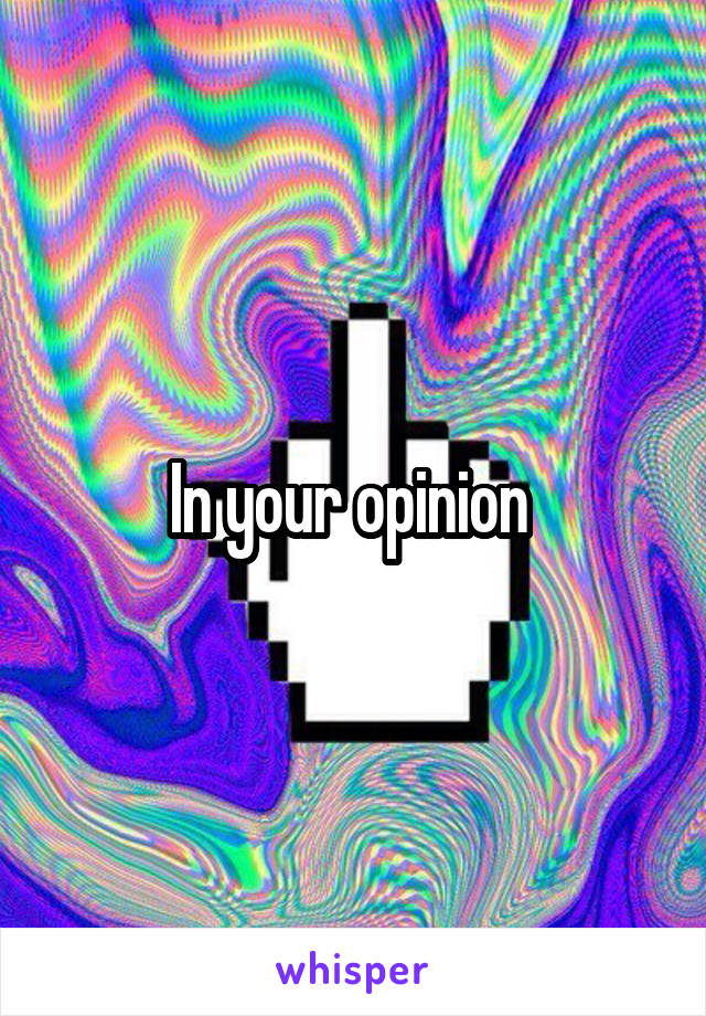 In your opinion 