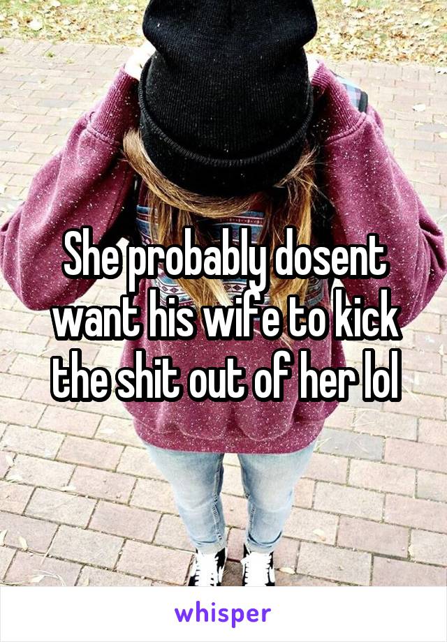 She probably dosent want his wife to kick the shit out of her lol