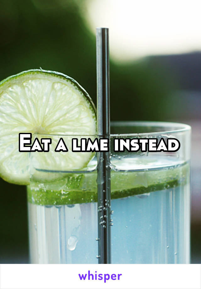 Eat a lime instead 