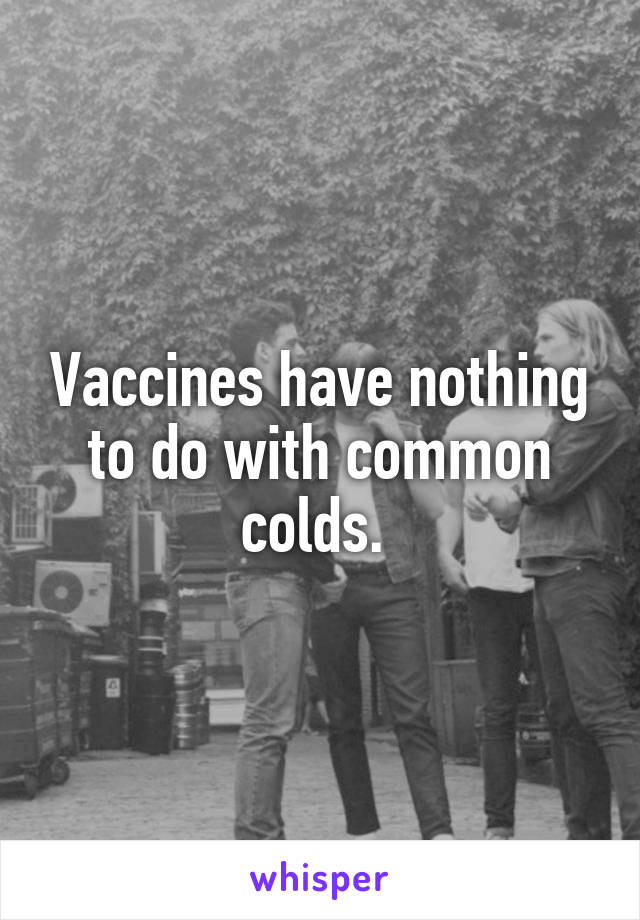 Vaccines have nothing to do with common colds. 