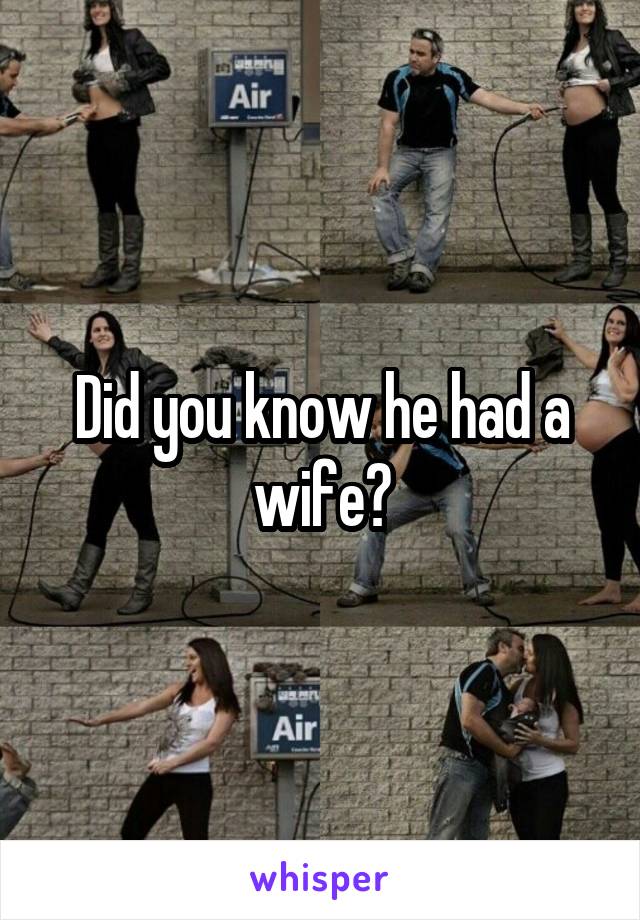 Did you know he had a wife?