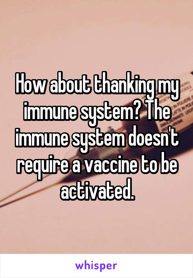 How about thanking my immune system? The immune system doesn't require a vaccine to be activated.