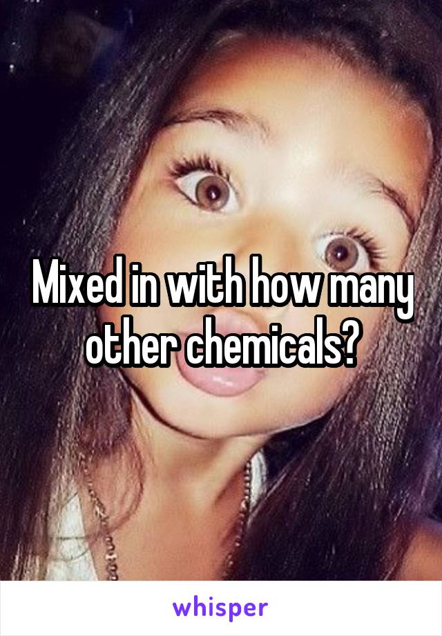 Mixed in with how many other chemicals?