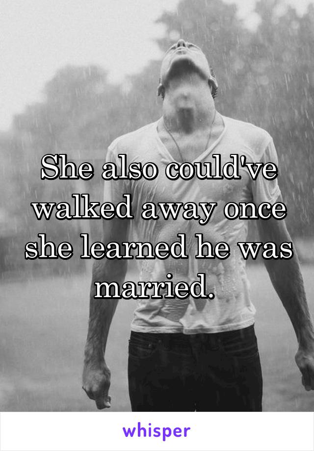 She also could've walked away once she learned he was married. 