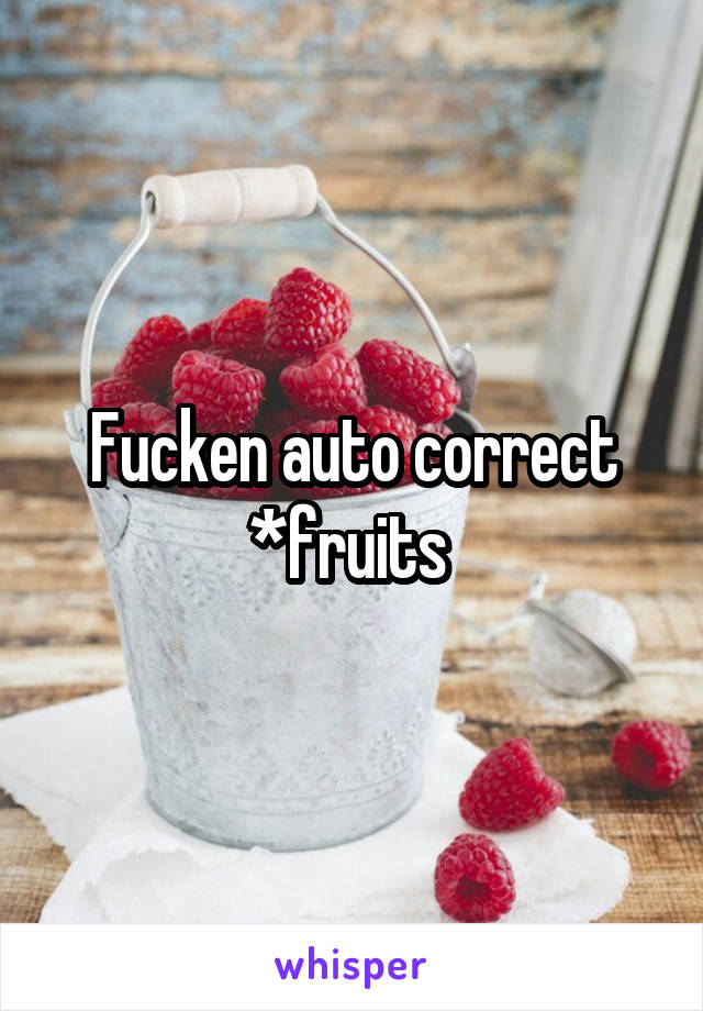 Fucken auto correct *fruits 
