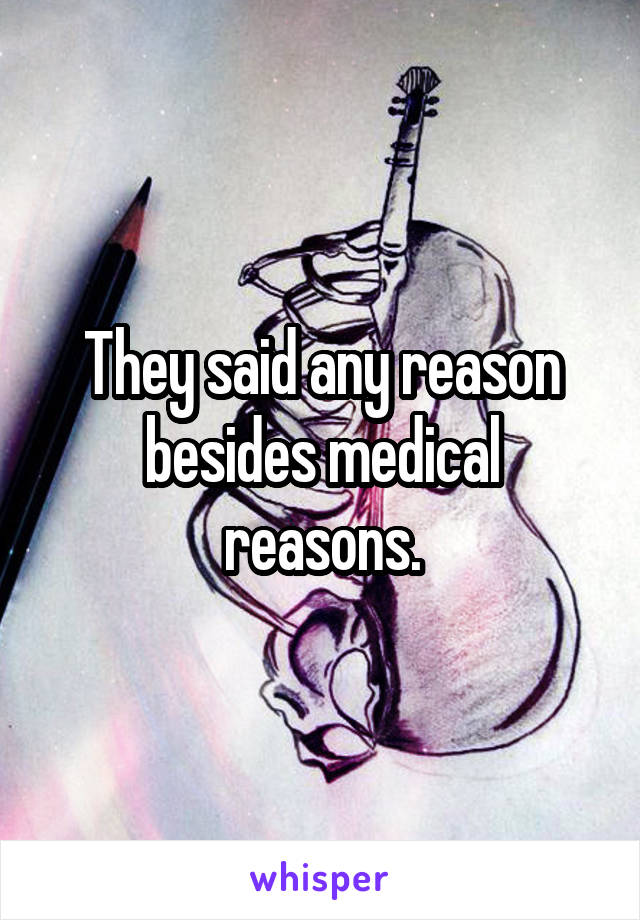 They said any reason besides medical reasons.