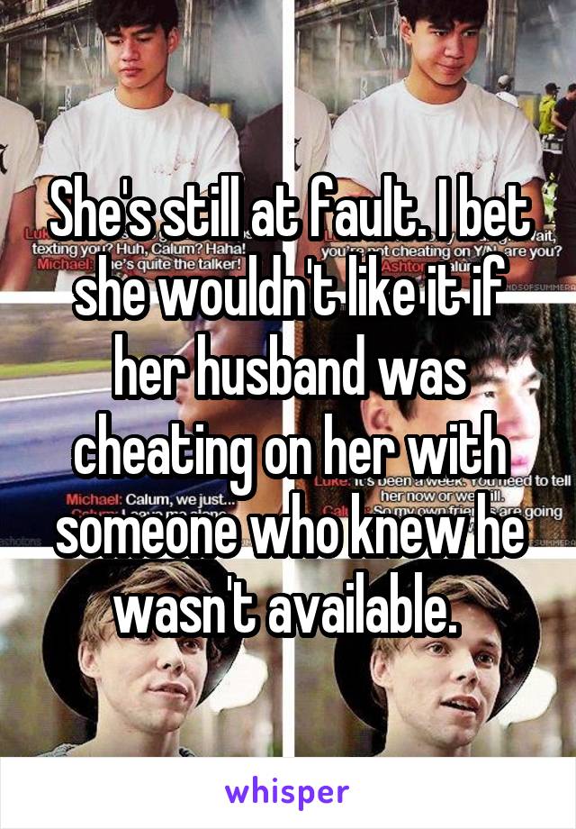 She's still at fault. I bet she wouldn't like it if her husband was cheating on her with someone who knew he wasn't available. 