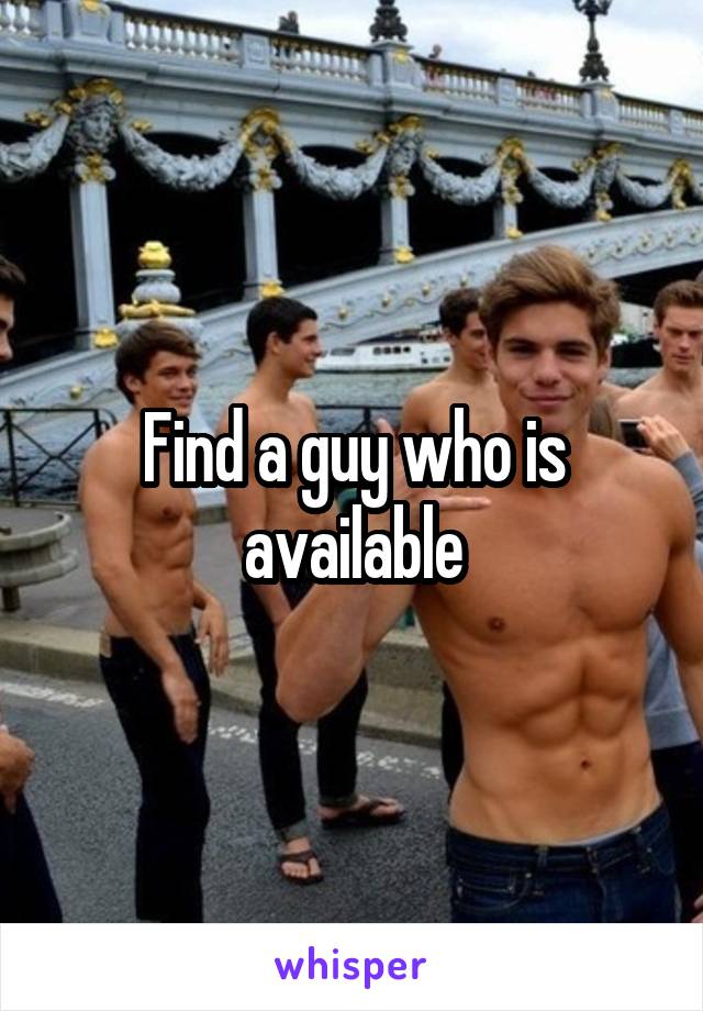 Find a guy who is available