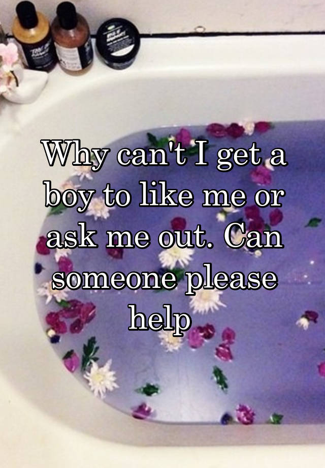 why-can-t-i-get-a-boy-to-like-me-or-ask-me-out-can-someone-please-help