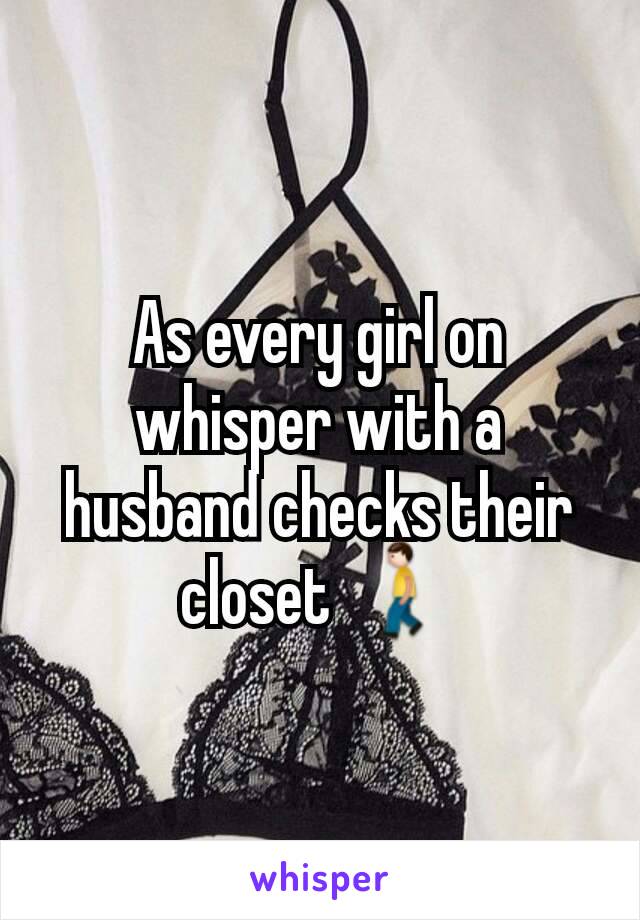 As every girl on whisper with a husband checks their closet 🚶