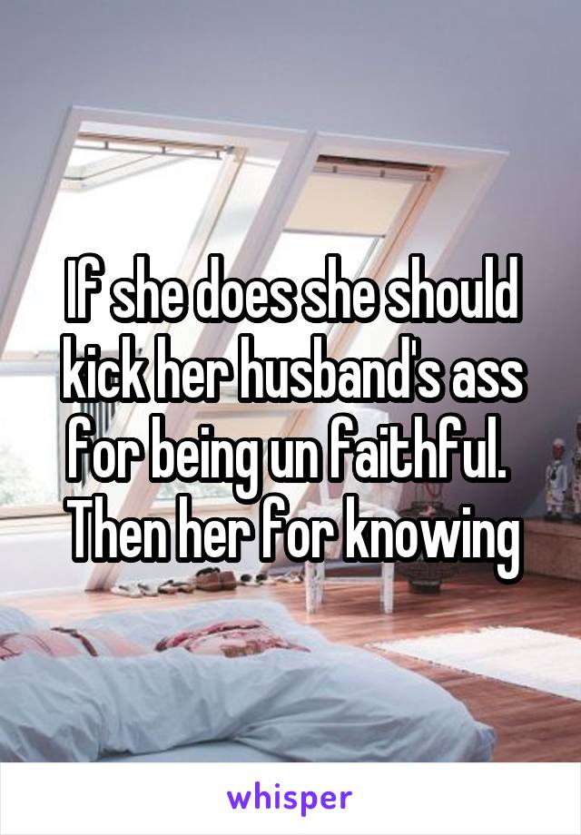 If she does she should kick her husband's ass for being un faithful.  Then her for knowing