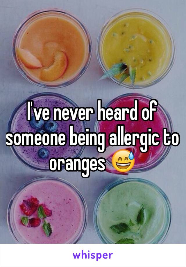 I've never heard of someone being allergic to oranges 😅