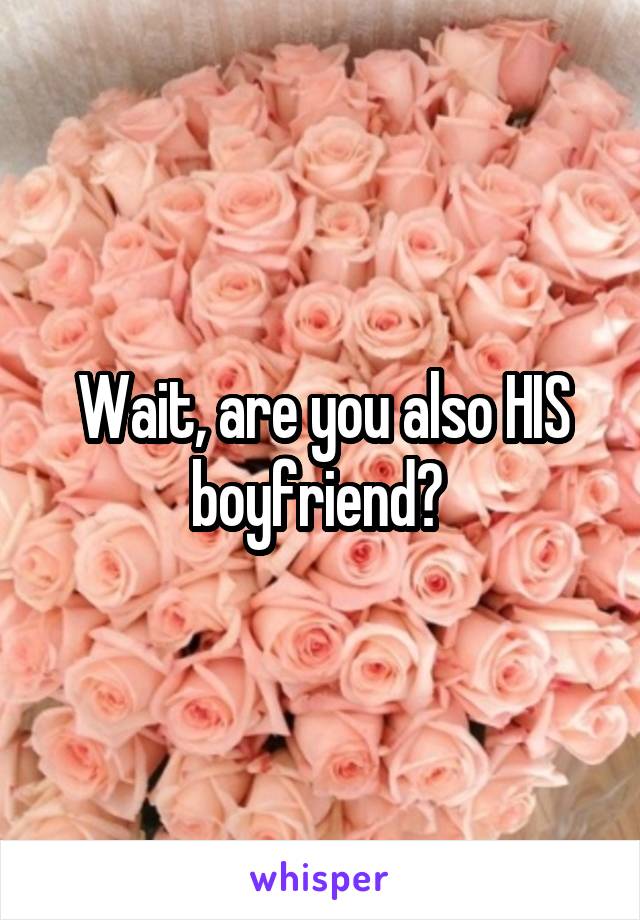 Wait, are you also HIS boyfriend? 