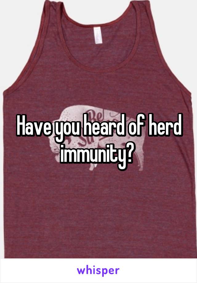 Have you heard of herd immunity? 