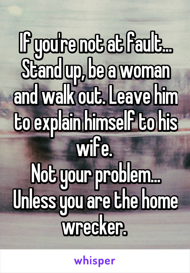 If you're not at fault... Stand up, be a woman and walk out. Leave him to explain himself to his wife. 
Not your problem... Unless you are the home wrecker. 