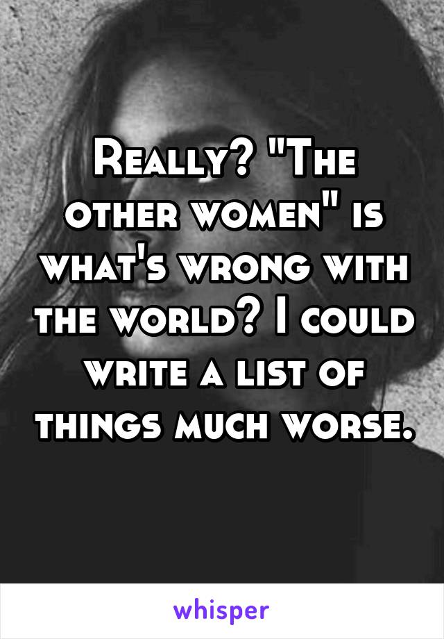 Really? "The other women" is what's wrong with the world? I could write a list of things much worse. 