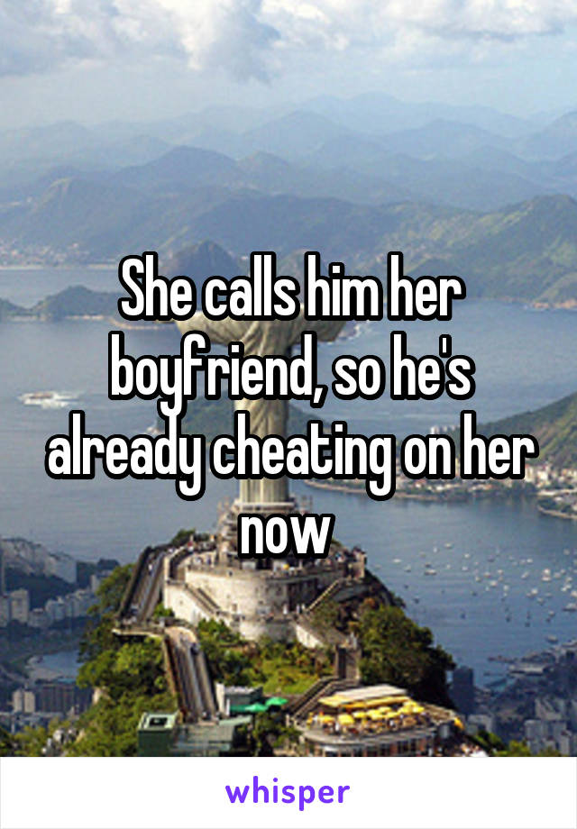 She calls him her boyfriend, so he's already cheating on her now 