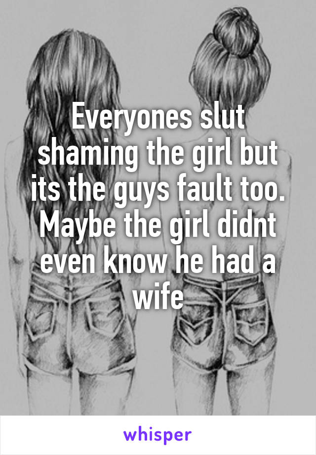 Everyones slut shaming the girl but its the guys fault too. Maybe the girl didnt even know he had a wife
