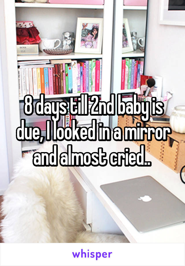 8 days till 2nd baby is due, I looked in a mirror and almost cried.. 