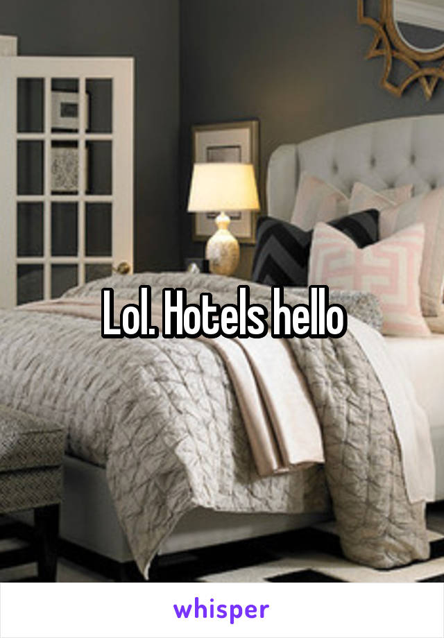 Lol. Hotels hello