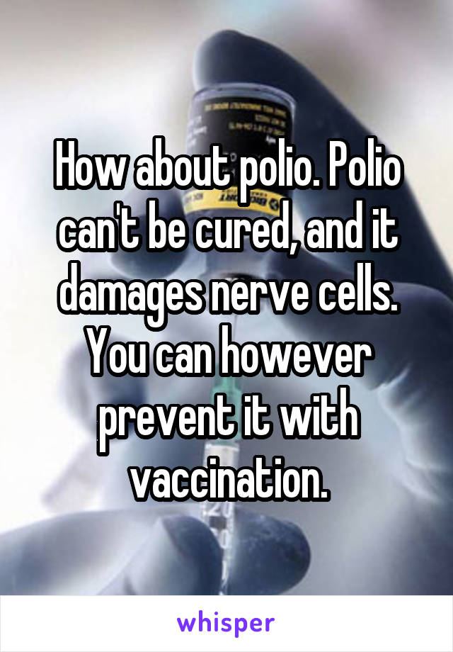 How about polio. Polio can't be cured, and it damages nerve cells. You can however prevent it with vaccination.