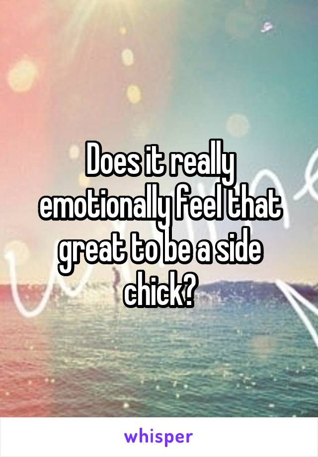 Does it really emotionally feel that great to be a side chick?